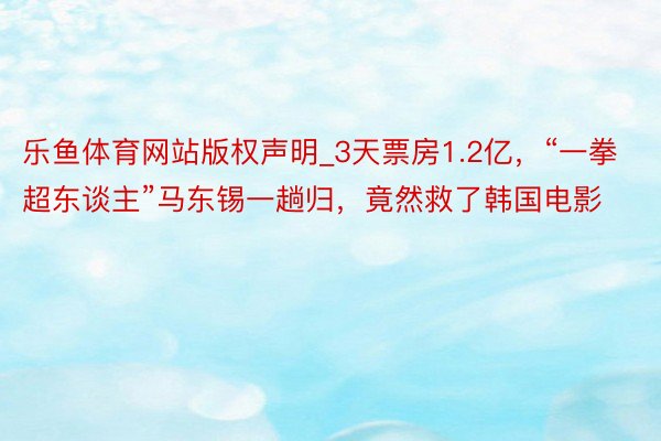 乐鱼体育网站版权声明_3天票房1.2亿，“一拳超东谈主”马东锡一趟归，竟然救了韩国电影