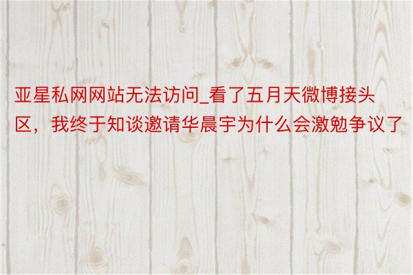亚星私网网站无法访问_看了五月天微博接头区，我终于知谈邀请华晨宇为什么会激勉争议了