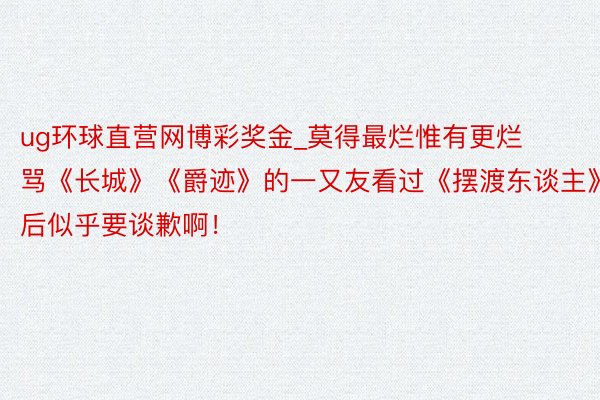 ug环球直营网博彩奖金_莫得最烂惟有更烂骂《长城》《爵迹》的一又友看过《摆渡东谈主》后似乎要谈歉啊！