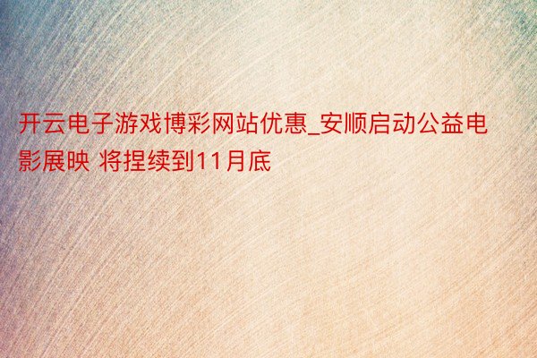 开云电子游戏博彩网站优惠_安顺启动公益电影展映 将捏续到11月底