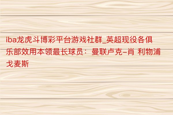 iba龙虎斗博彩平台游戏社群_英超现役各俱乐部效用本领最长球员：曼联卢克-肖 利物浦戈麦斯