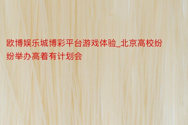 欧博娱乐城博彩平台游戏体验_北京高校纷纷举办高着有计划会