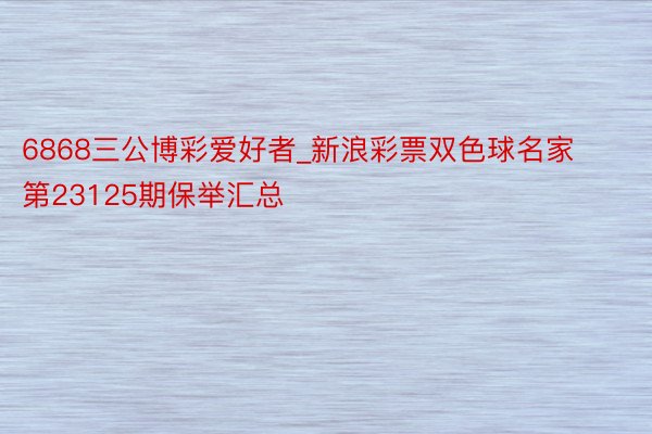 6868三公博彩爱好者_新浪彩票双色球名家第23125期保举汇总