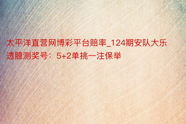 太平洋直营网博彩平台赔率_124期安队大乐透臆测奖号：5+2单挑一注保举