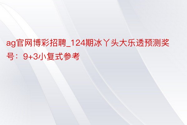 ag官网博彩招聘_124期冰丫头大乐透预测奖号：9+3小复式参考