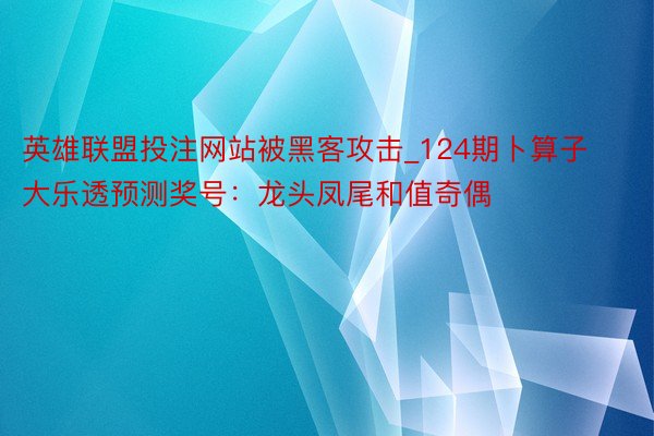英雄联盟投注网站被黑客攻击_124期卜算子大乐透预测奖号：龙头凤尾和值奇偶