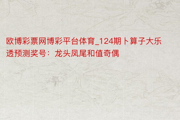 欧博彩票网博彩平台体育_124期卜算子大乐透预测奖号：龙头凤尾和值奇偶