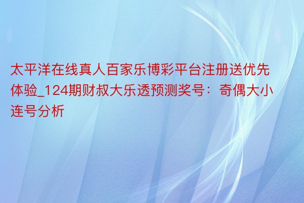 太平洋在线真人百家乐博彩平台注册送优先体验_124期财叔大乐透预测奖号：奇偶大小连号分析