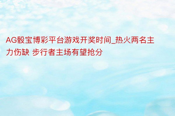 AG骰宝博彩平台游戏开奖时间_热火两名主力伤缺 步行者主场有望抢分