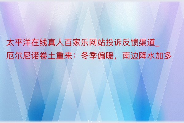 太平洋在线真人百家乐网站投诉反馈渠道_厄尔尼诺卷土重来：冬季偏暖，南边降水加多
