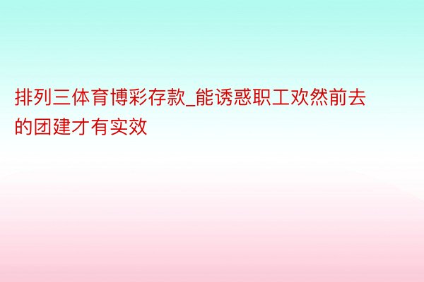 排列三体育博彩存款_能诱惑职工欢然前去的团建才有实效