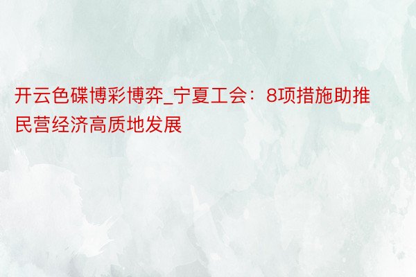 开云色碟博彩博弈_宁夏工会：8项措施助推民营经济高质地发展